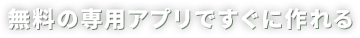 無料の専用アプリですぐに作れる